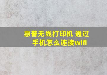 惠普无线打印机 通过 手机怎么连接wifi